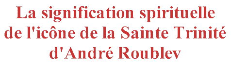 La signification spirituelle de l'icône de la Sainte Trinité d'André Roublev